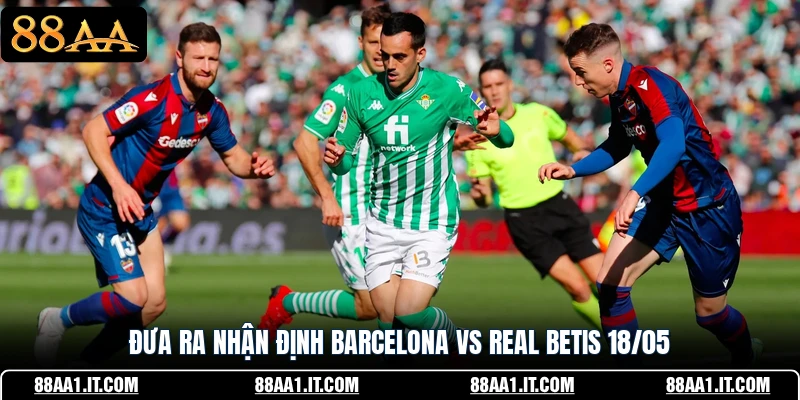 Đưa ra nhận định Barcelona vs Real Betis 18/05